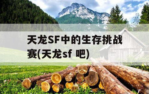 天龙SF中的生存挑战赛(天龙sf 吧) 天龙SF中的生存挑战赛(天龙sf 吧)