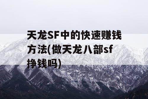 天龙SF中的快速赚钱方法(做天龙八部sf挣钱吗)