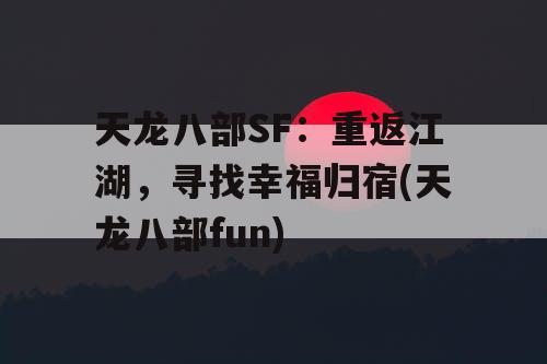 天龙八部SF：重返江湖，寻找幸福归宿(天龙八部fun)