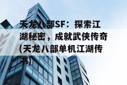 天龙八部SF：探索江湖秘密，成就武侠传奇(天龙八部单机江湖传书)