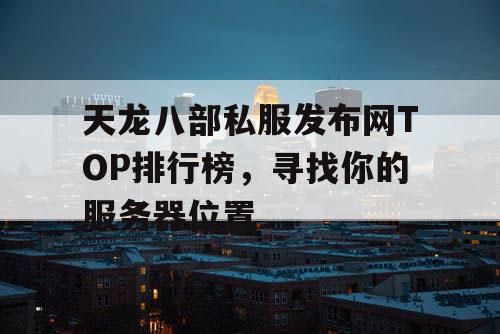 天龙八部私服发布网TOP排行榜，寻找你的服务器位置