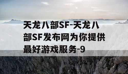 天龙八部SF-天龙八部SF发布网为你提供最好游戏服务-9