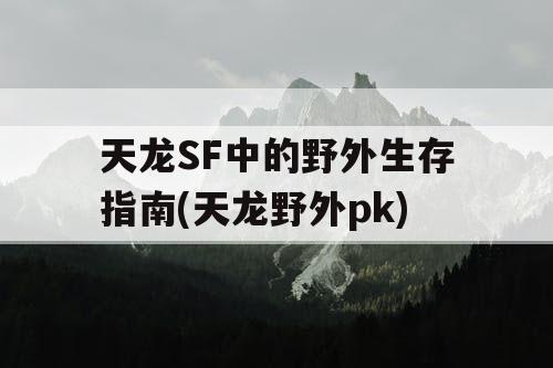 天龙SF中的野外生存指南(天龙野外pk)