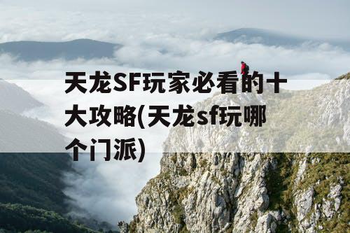 天龙SF玩家必看的十大攻略(天龙sf玩哪个门派)