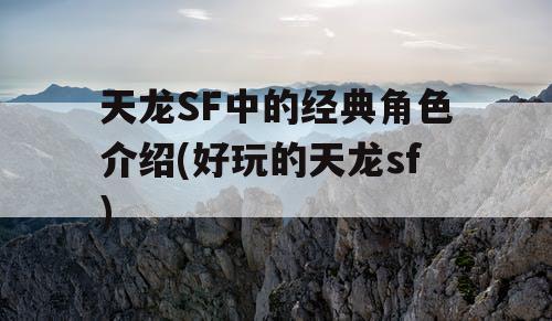 天龙SF中的经典角色介绍(好玩的天龙sf)