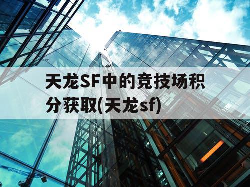 天龙SF中的竞技场积分获取(天龙sf)