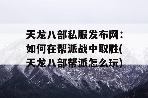 天龙八部私服发布网：如何在帮派战中取胜(天龙八部帮派怎么玩)