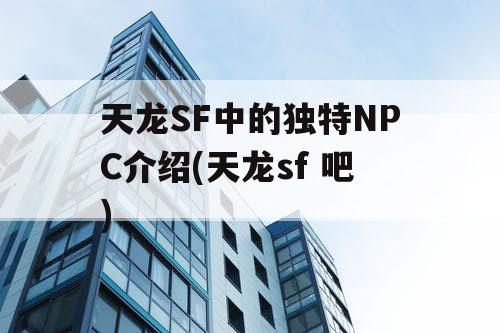 天龙SF中的独特NPC介绍(天龙sf 吧)