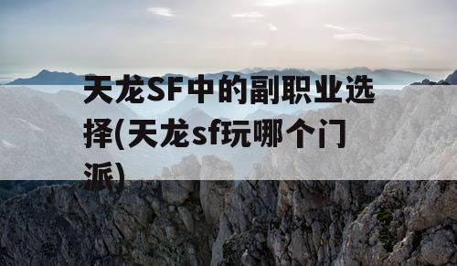 天龙SF中的副职业选择(天龙sf玩哪个门派)