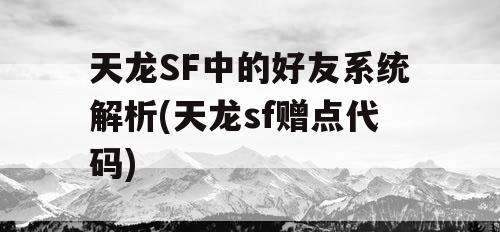 天龙SF中的好友系统解析(天龙sf赠点代码)