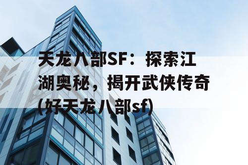 天龙八部SF：探索江湖奥秘，揭开武侠传奇(好天龙八部sf)