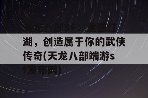 天龙八部SF：重回江湖，创造属于你的武侠传奇(天龙八部端游sf发布网)