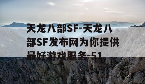 天龙八部SF-天龙八部SF发布网为你提供最好游戏服务-51