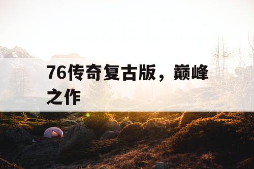 76传奇复古版，巅峰之作