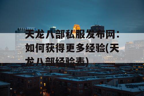 天龙八部私服发布网：如何获得更多经验(天龙八部经验表)