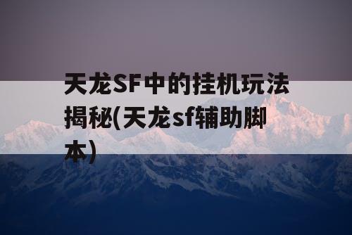 天龙SF中的挂机玩法揭秘(天龙sf辅助脚本)