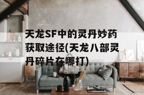 天龙SF中的灵丹妙药获取途径(天龙八部灵丹碎片在哪打)