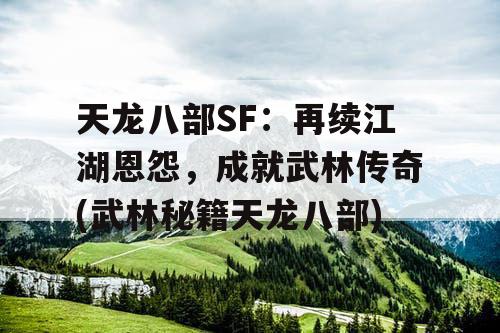 天龙八部SF：再续江湖恩怨，成就武林传奇(武林秘籍天龙八部)