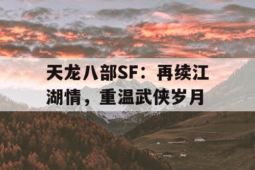 天龙八部SF：再续江湖情，重温武侠岁月