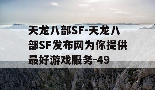 天龙八部SF-天龙八部SF发布网为你提供最好游戏服务-49
