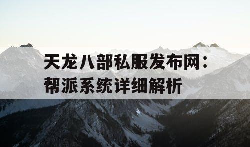 天龙八部私服发布网：帮派系统详细解析
