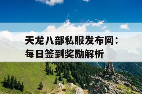 天龙八部私服发布网：每日签到奖励解析