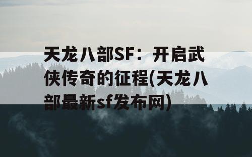 天龙八部SF：开启武侠传奇的征程(天龙八部最新sf发布网)