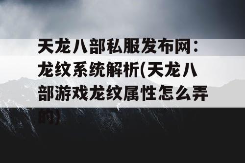 天龙八部私服发布网：龙纹系统解析(天龙八部游戏龙纹属性怎么弄的)