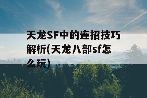 天龙SF中的连招技巧解析(天龙八部sf怎么玩)