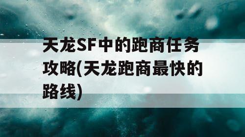 天龙SF中的跑商任务攻略(天龙跑商最快的路线)