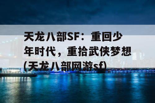 天龙八部SF：重回少年时代，重拾武侠梦想(天龙八部网游sf)