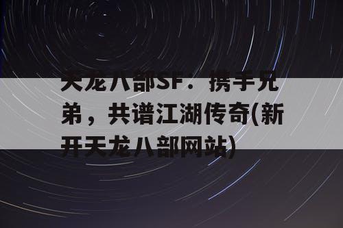 天龙八部SF：携手兄弟，共谱江湖传奇(新开天龙八部网站)