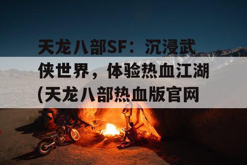 天龙八部SF:沉浸武侠世界,体验热血江湖(天龙八部热血版官网下载) 天龙八部SF:沉浸武侠世界,体验热血江湖(天龙八部热血版官网下载)