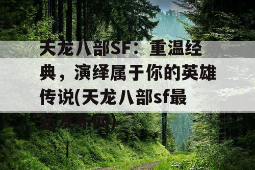 天龙八部SF:重温经典,演绎属于你的英雄传说(天龙八部sf最新发布网) 天龙八部SF:重温经典,演绎属于你的英雄传说(天龙八部sf最新发布网)