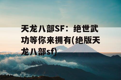 天龙八部SF:绝世武功等你来拥有(绝版天龙八部sf) 天龙八部SF:绝世武功等你来拥有(绝版天龙八部sf)