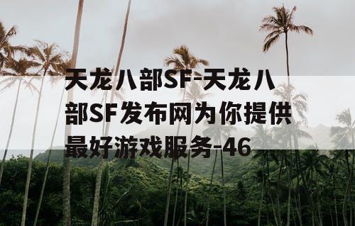 天龙八部SF-天龙八部SF发布网为你提供最好游戏服务-46 天龙八部SF-天龙八部SF发布网为你提供最好游戏服务-46