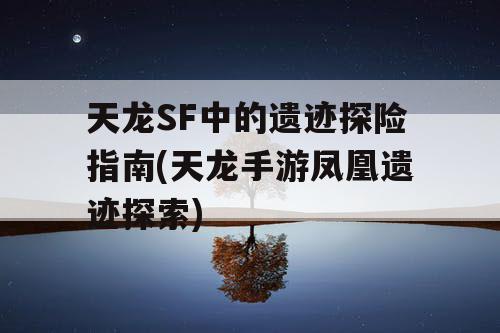 天龙SF中的遗迹探险指南(天龙手游凤凰遗迹探索) 天龙SF中的遗迹探险指南(天龙手游凤凰遗迹探索)