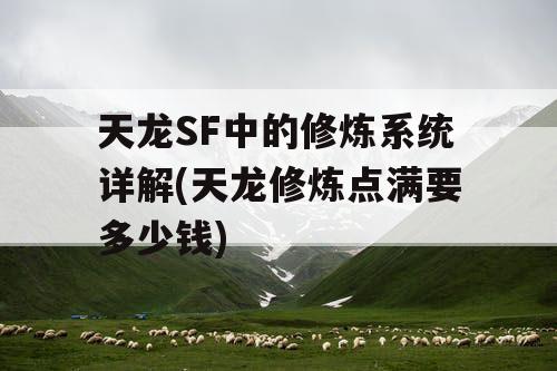 天龙SF中的修炼系统详解(天龙修炼点满要多少钱) 天龙SF中的修炼系统详解(天龙修炼点满要多少钱)