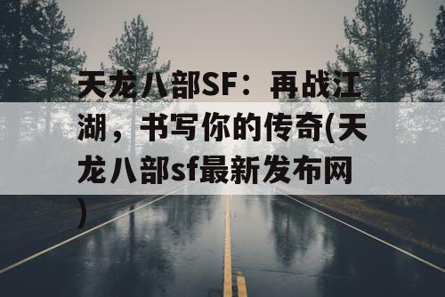 天龙八部SF:再战江湖,书写你的传奇(天龙八部sf最新发布网) 天龙八部SF:再战江湖,书写你的传奇(天龙八部sf最新发布网)