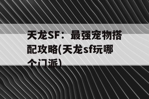天龙SF：最强宠物搭配攻略(天龙sf玩哪个门派)