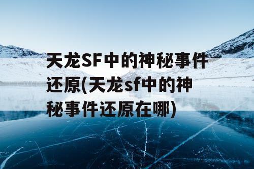 天龙SF中的神秘事件还原(天龙sf中的神秘事件还原在哪)