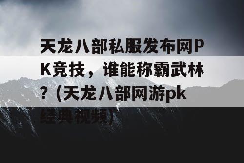 天龙八部私服发布网PK竞技,谁能称霸武林?(天龙八部网游pk经典视频) 天龙八部私服发布网PK竞技,谁能称霸武林?(天龙八部网游pk经典视频)