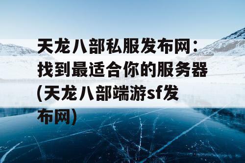天龙八部私服发布网：找到最适合你的服务器(天龙八部端游sf发布网)
