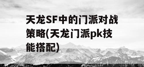 天龙SF中的门派对战策略(天龙门派pk技能搭配)