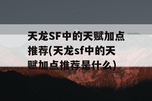 天龙SF中的天赋加点推荐(天龙sf中的天赋加点推荐是什么)