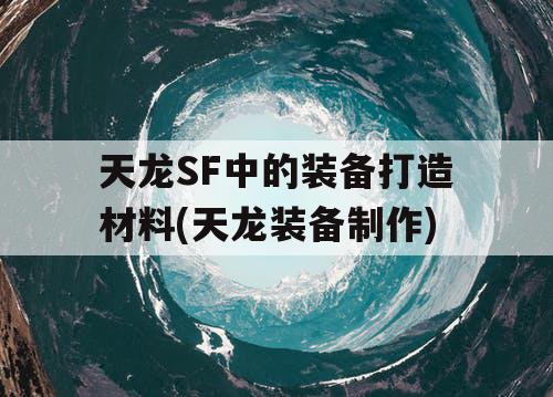 天龙SF中的装备打造材料(天龙装备制作) 天龙SF中的装备打造材料(天龙装备制作)