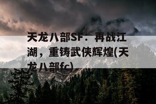 天龙八部SF:再战江湖,重铸武侠辉煌(天龙八部fc) 天龙八部SF:再战江湖,重铸武侠辉煌(天龙八部fc)