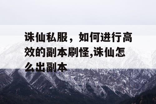 诛仙私服，如何进行高效的副本刷怪,诛仙怎么出副本