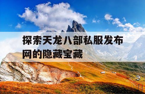 探索天龙八部私服发布网的隐藏宝藏