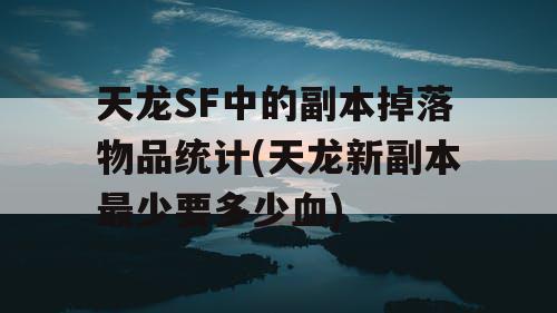 天龙SF中的副本掉落物品统计(天龙新副本最少要多少血)